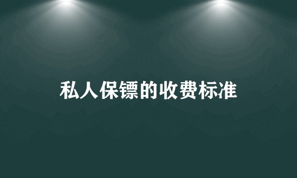 私人保镖的收费标准