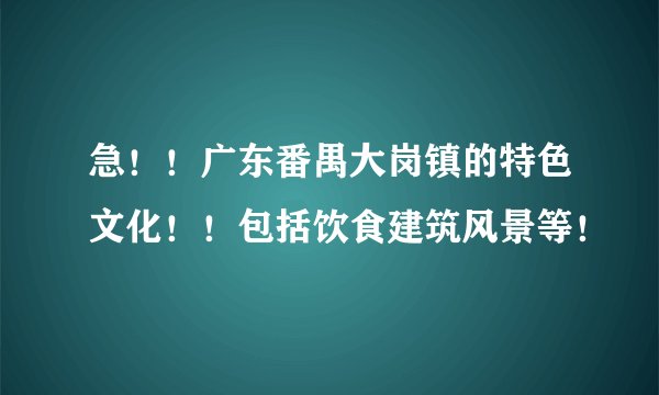 急！！广东番禺大岗镇的特色文化！！包括饮食建筑风景等！