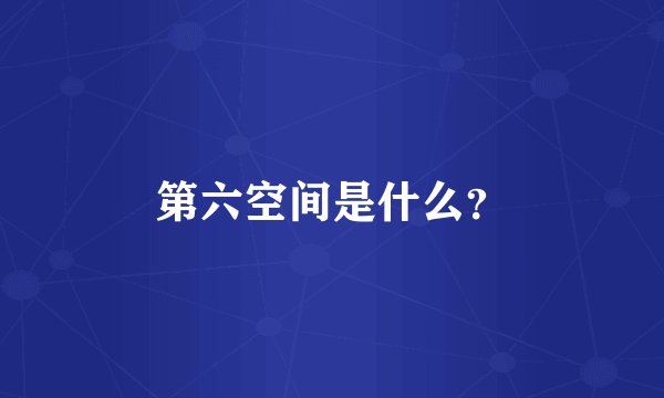 第六空间是什么？