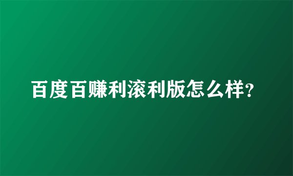 百度百赚利滚利版怎么样？