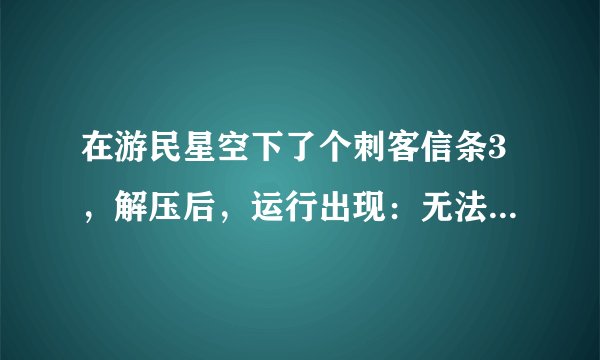 在游民星空下了个刺客信条3，解压后，运行出现：无法启动游戏.无法找到基本信息在注册表中