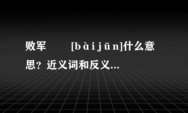 败军   [bài jūn]什么意思？近义词和反义词是什么？英文翻译是什么？