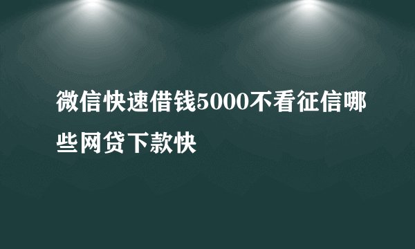 微信快速借钱5000不看征信哪些网贷下款快