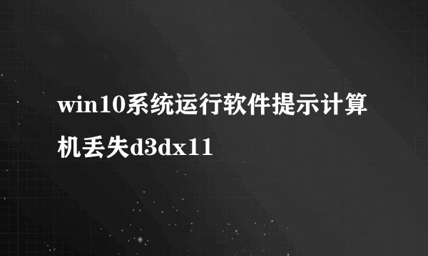 win10系统运行软件提示计算机丢失d3dx11