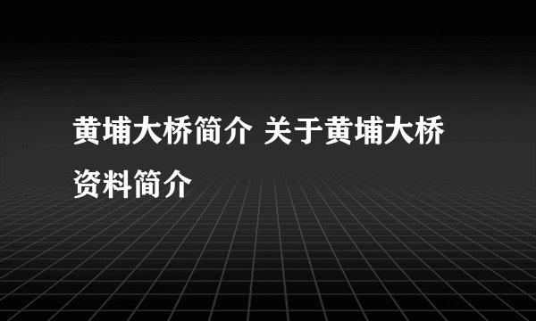 黄埔大桥简介 关于黄埔大桥资料简介