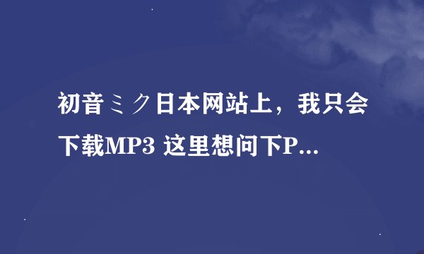 初音ミク日本网站上，我只会下载MP3 这里想问下PV怎么抽取？？ 附：是在 nicosound 网站上哈 我想下PV下来