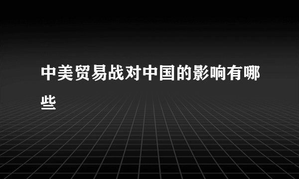 中美贸易战对中国的影响有哪些