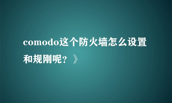 comodo这个防火墙怎么设置 和规刚呢？》