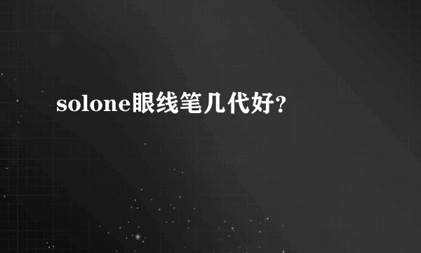 solone眼线笔几代好？