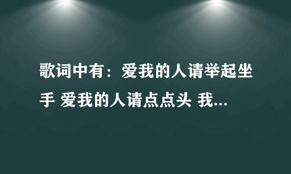 歌词中有：爱我的人请举起坐手 爱我的人请点点头 我爱的人请举起右手（好象没记错）