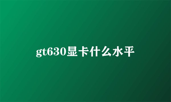 gt630显卡什么水平