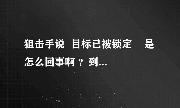 狙击手说  目标已被锁定    是怎么回事啊 ？到底怎样才算锁定目标呢？