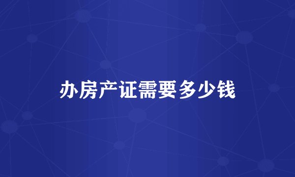 办房产证需要多少钱