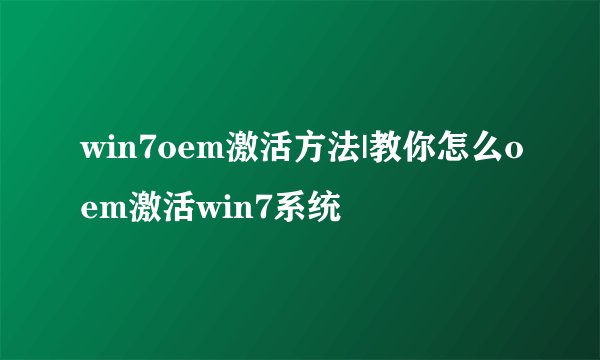 win7oem激活方法|教你怎么oem激活win7系统