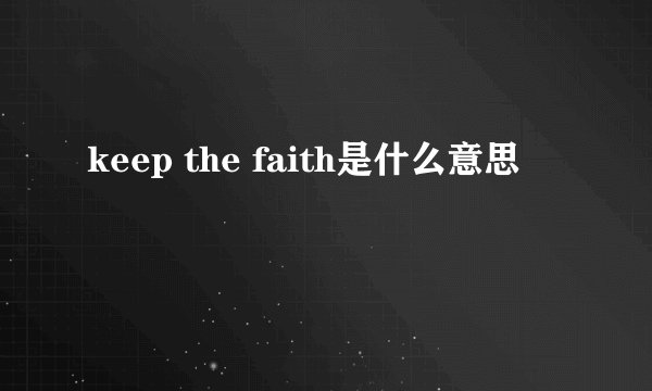 keep the faith是什么意思