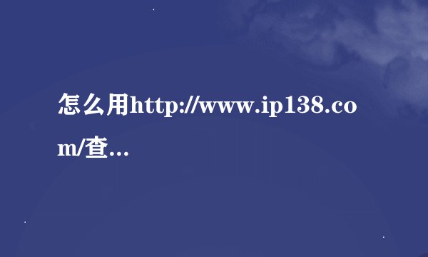 怎么用http://www.ip138.com/查网吧公网IP????????????