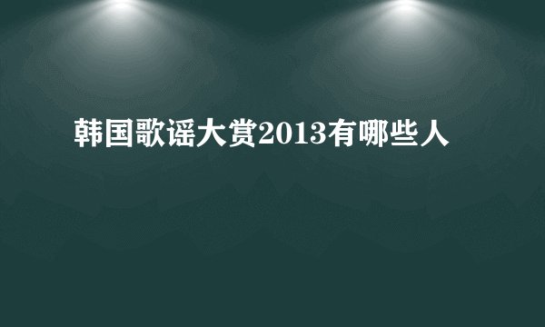 韩国歌谣大赏2013有哪些人