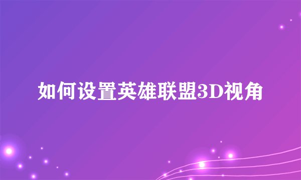 如何设置英雄联盟3D视角