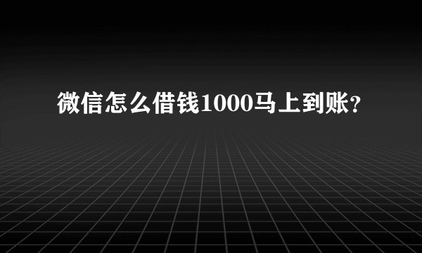 微信怎么借钱1000马上到账？