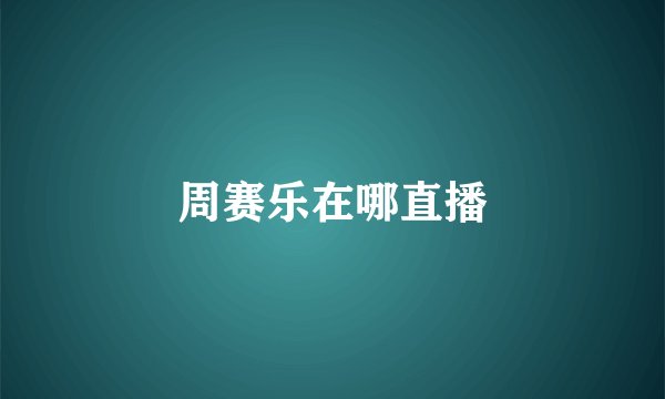 周赛乐在哪直播