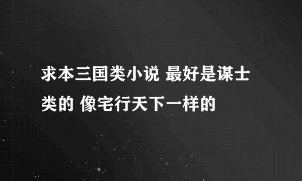 求本三国类小说 最好是谋士类的 像宅行天下一样的
