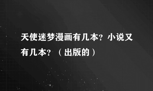 天使迷梦漫画有几本？小说又有几本？（出版的）