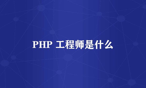 PHP 工程师是什么