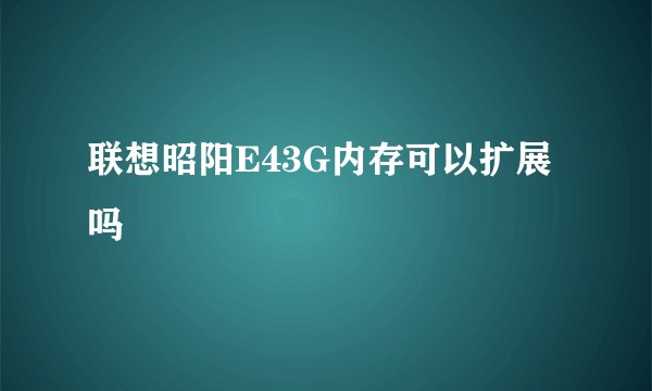 联想昭阳E43G内存可以扩展吗