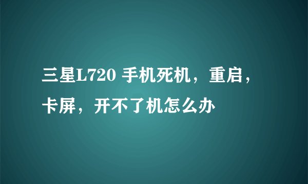 三星L720 手机死机，重启，卡屏，开不了机怎么办