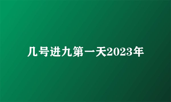 几号进九第一天2023年
