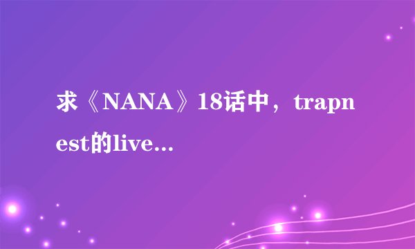 求《NANA》18话中，trapnest的live开场第一首歌的名字？