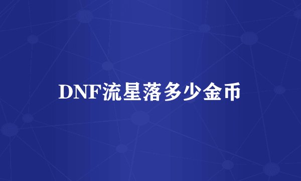 DNF流星落多少金币