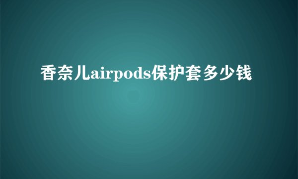 香奈儿airpods保护套多少钱