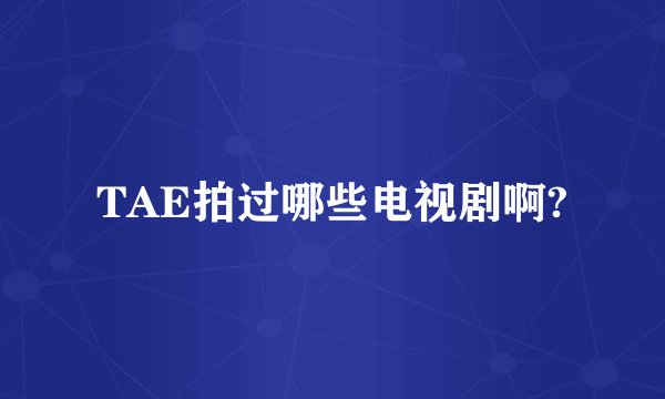 TAE拍过哪些电视剧啊?