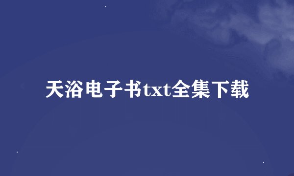 天浴电子书txt全集下载