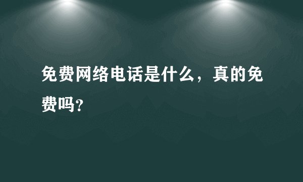 免费网络电话是什么，真的免费吗？