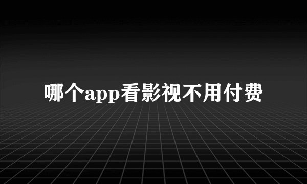 哪个app看影视不用付费