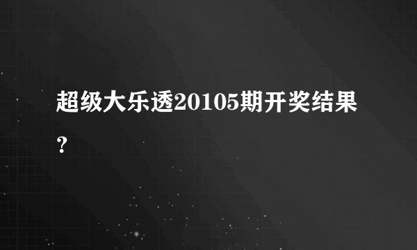 超级大乐透20105期开奖结果？