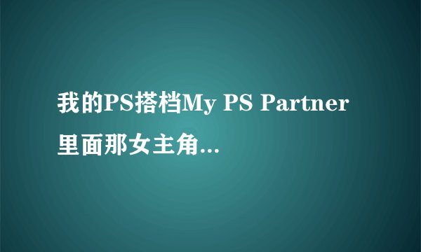 我的PS搭档My PS Partner里面那女主角唱的是什么歌？
