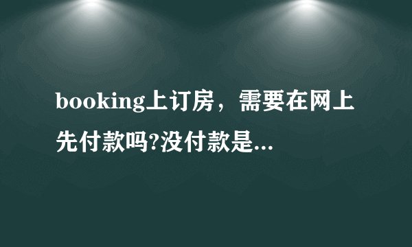 booking上订房，需要在网上先付款吗?没付款是否会影响预定？