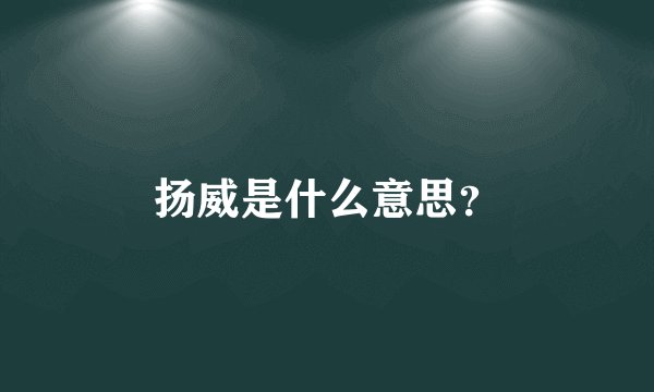 扬威是什么意思？