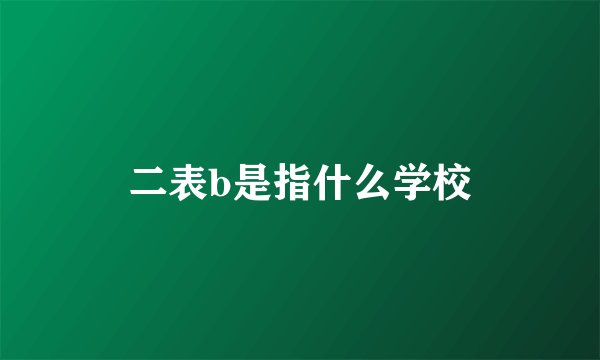 二表b是指什么学校