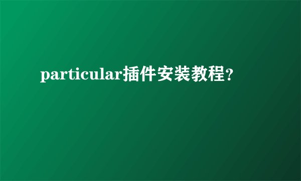 particular插件安装教程？