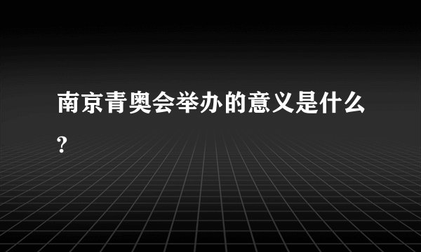 南京青奥会举办的意义是什么?