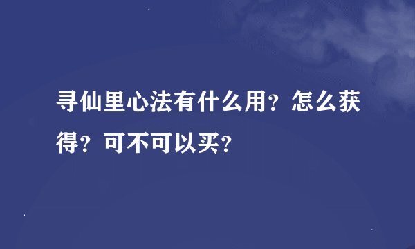寻仙里心法有什么用？怎么获得？可不可以买？
