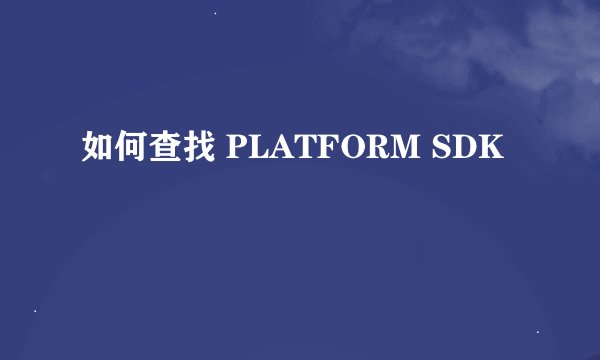 如何查找 PLATFORM SDK