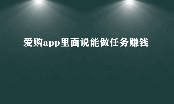 爱购app里面说能做任务赚钱