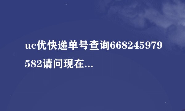 uc优快递单号查询668245979582请问现在在哪里了