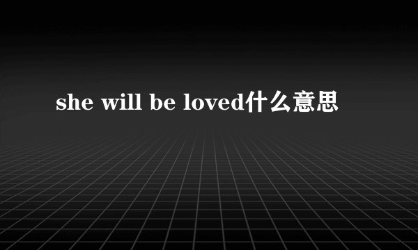 she will be loved什么意思