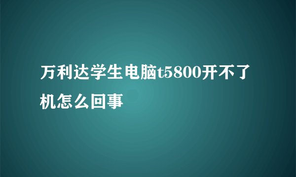 万利达学生电脑t5800开不了机怎么回事
